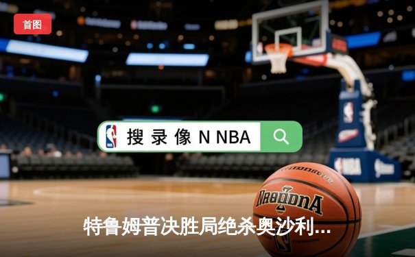 特鲁姆普决胜局绝杀奥沙利文，勇夺斯诺克上海大师赛冠军