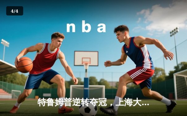 特鲁姆普逆转夺冠，上海大师赛上演惊魂决胜局 - 4