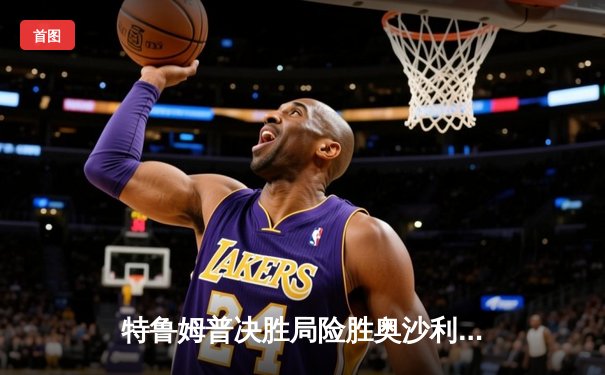 特鲁姆普决胜局险胜奥沙利文，世界公开赛上演史诗级对决