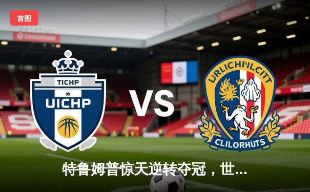 特鲁姆普惊天逆转夺冠，世界斯诺克锦标赛上演史诗对决