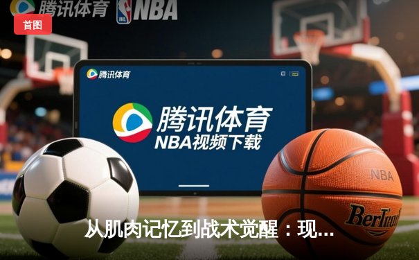 从肌肉记忆到战术觉醒：现代运动员的神经科学训练革命