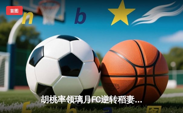 胡桃率领璃月FC逆转稻妻联队，3-2豪取联赛三连胜
